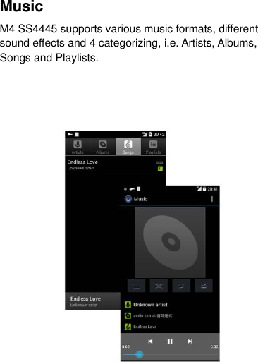 Music   M4 SS4445 supports various music formats, different sound effects and 4 categorizing, i.e. Artists, Albums, Songs and Playlists.    