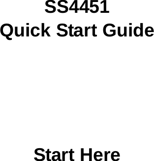       SS4451 Quick Start Guide       Start Here 