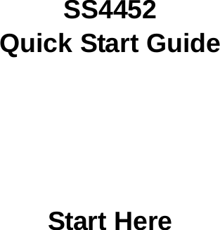       SS4452 Quick Start Guide       Start Here 