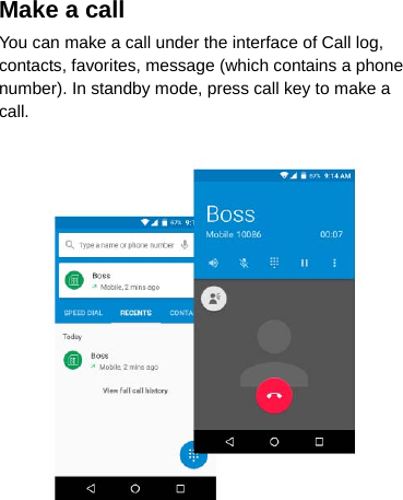 Make a call You can make a call under the interface of Call log, contacts, favorites, message (which contains a phone number). In standby mode, press call key to make a call.     