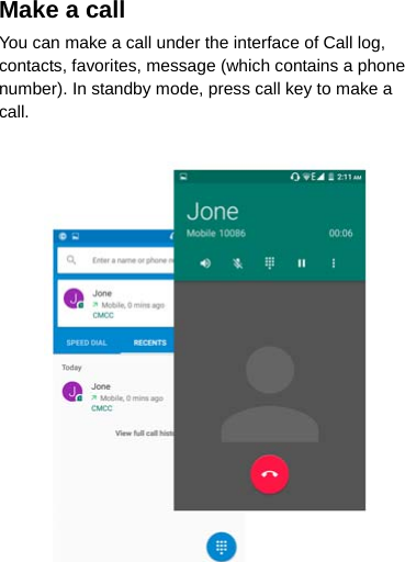 Make a call You can make a call under the interface of Call log, contacts, favorites, message (which contains a phone number). In standby mode, press call key to make a call.   