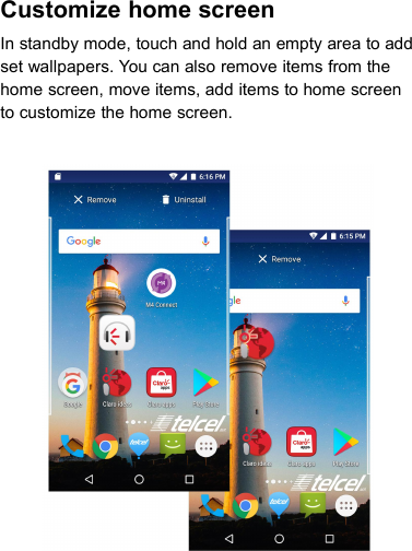Customize home screenIn standby mode, touch and hold an empty area to addset wallpapers. You can also remove items from thehome screen, move items, add items to home screento customize the home screen.