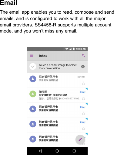 EmailThe email app enables you to read, compose and sendemails, and is configured to work with all the majoremail providers. SS4458-R supports multiple accountmode, and you won’t miss any email.