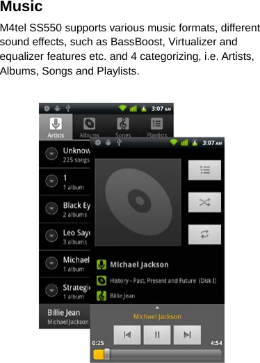Music   M4tel SS550 supports various music formats, different sound effects, such as BassBoost, Virtualizer and equalizer features etc. and 4 categorizing, i.e. Artists, Albums, Songs and Playlists.   