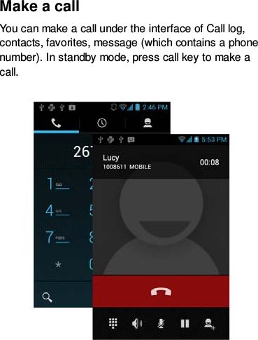 Make a call You can make a call under the interface of Call log, contacts, favorites, message (which contains a phone number). In standby mode, press call key to make a call.    