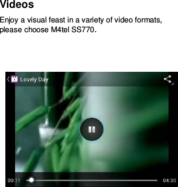 Videos Enjoy a visual feast in a variety of video formats, please choose M4tel SS770.        