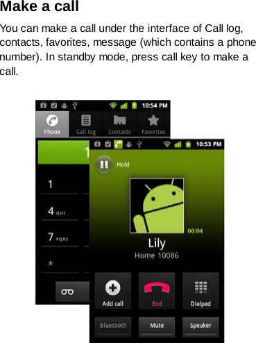 Make a call You can make a call under the interface of Call log, contacts, favorites, message (which contains a phone number). In standby mode, press call key to make a call.    