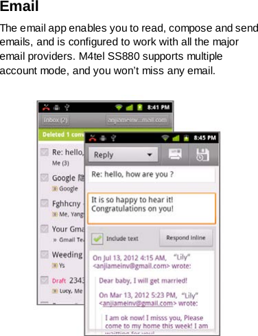 Email The email app enables you to read, compose and send emails, and is configured to work with all the major email providers. M4tel SS880 supports multiple account mode, and you won’t miss any email.   
