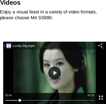 Videos Enjoy a visual feast in a variety of video formats, please choose M4 SS990.         
