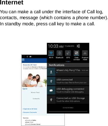 Internet   You can make a call under the interface of Call log, contacts, message (which contains a phone number). In standby mode, press call key to make a call.       