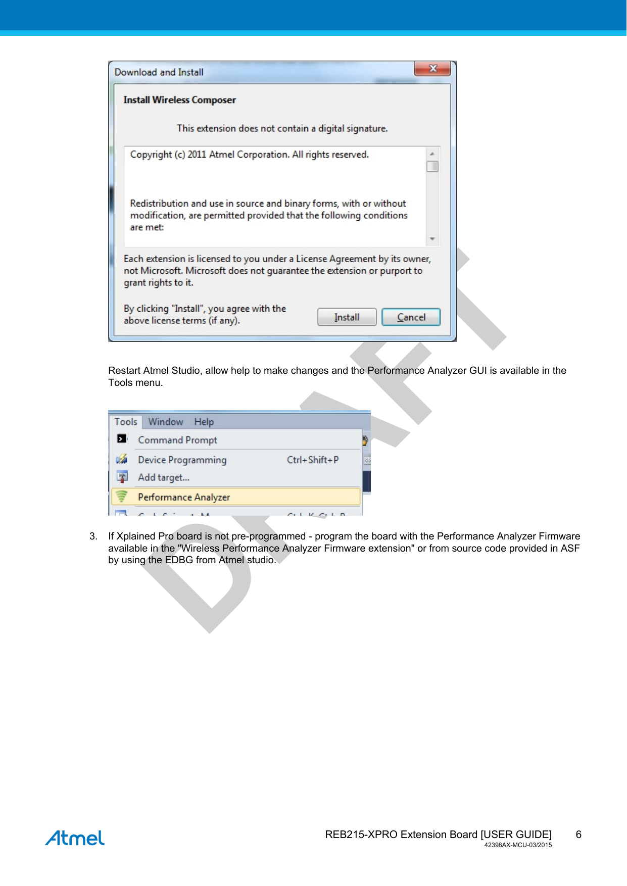  REB215-XPRO Extension Board [USER GUIDE]42398AX-MCU-03/20156DRAFTRestart Atmel Studio, allow help to make changes and the Performance Analyzer GUI is available in theTools menu.3. If Xplained Pro board is not pre-programmed - program the board with the Performance Analyzer Firmwareavailable in the &quot;Wireless Performance Analyzer Firmware extension&quot; or from source code provided in ASFby using the EDBG from Atmel studio.
