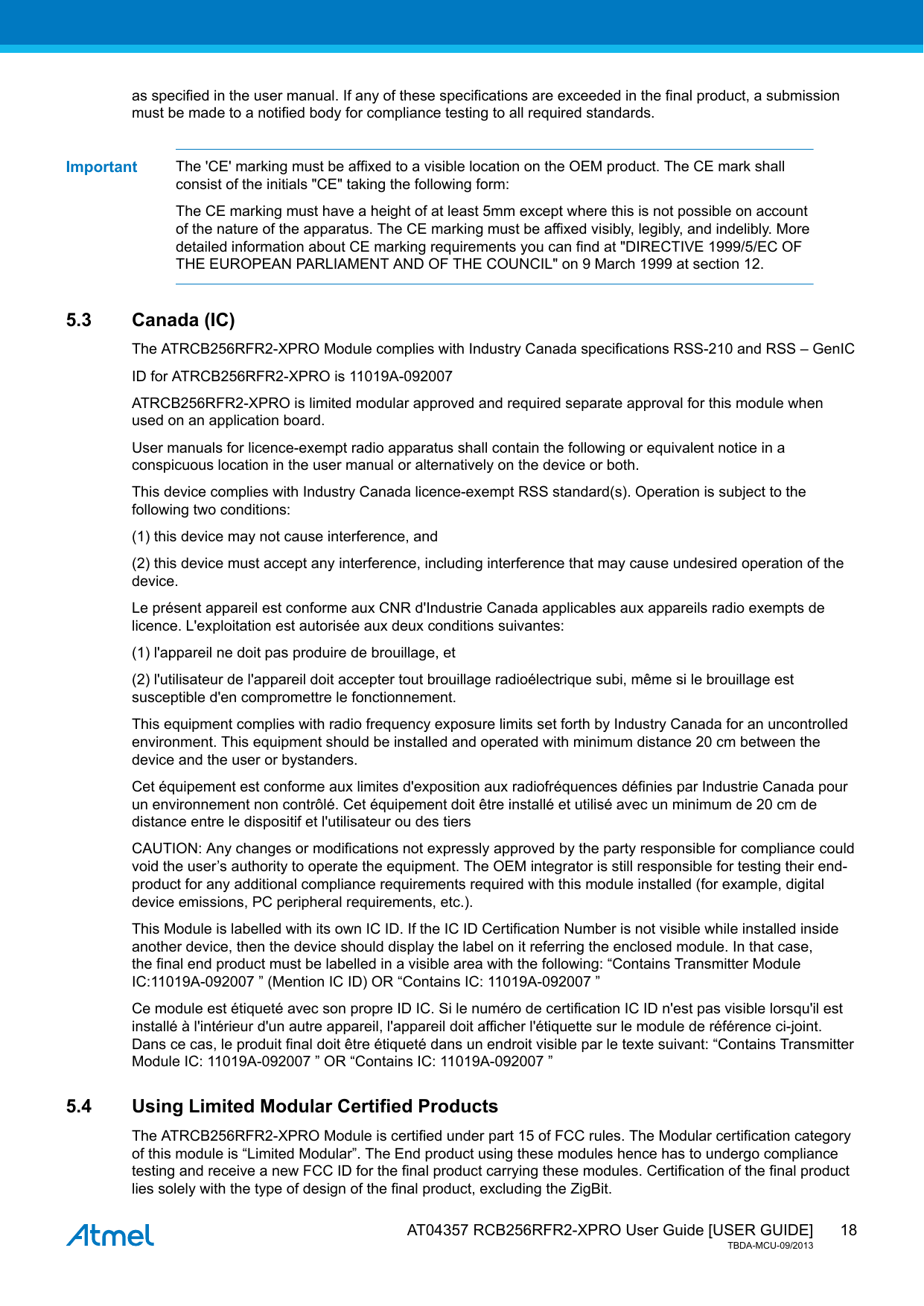  AT04357 RCB256RFR2-XPRO User Guide [USER GUIDE]TBDA-MCU-09/201318as specified in the user manual. If any of these specifications are exceeded in the final product, a submissionmust be made to a notified body for compliance testing to all required standards.Important The &apos;CE&apos; marking must be affixed to a visible location on the OEM product. The CE mark shallconsist of the initials &quot;CE&quot; taking the following form:The CE marking must have a height of at least 5mm except where this is not possible on accountof the nature of the apparatus. The CE marking must be affixed visibly, legibly, and indelibly. Moredetailed information about CE marking requirements you can find at &quot;DIRECTIVE 1999/5/EC OFTHE EUROPEAN PARLIAMENT AND OF THE COUNCIL&quot; on 9 March 1999 at section 12.5.3 Canada (IC)The ATRCB256RFR2-XPRO Module complies with Industry Canada specifications RSS-210 and RSS – GenICID for ATRCB256RFR2-XPRO is 11019A-092007ATRCB256RFR2-XPRO is limited modular approved and required separate approval for this module whenused on an application board.User manuals for licence-exempt radio apparatus shall contain the following or equivalent notice in aconspicuous location in the user manual or alternatively on the device or both.This device complies with Industry Canada licence-exempt RSS standard(s). Operation is subject to thefollowing two conditions:(1) this device may not cause interference, and(2) this device must accept any interference, including interference that may cause undesired operation of thedevice.Le présent appareil est conforme aux CNR d&apos;Industrie Canada applicables aux appareils radio exempts delicence. L&apos;exploitation est autorisée aux deux conditions suivantes:(1) l&apos;appareil ne doit pas produire de brouillage, et(2) l&apos;utilisateur de l&apos;appareil doit accepter tout brouillage radioélectrique subi, même si le brouillage estsusceptible d&apos;en compromettre le fonctionnement.This equipment complies with radio frequency exposure limits set forth by Industry Canada for an uncontrolledenvironment. This equipment should be installed and operated with minimum distance 20 cm between thedevice and the user or bystanders.Cet équipement est conforme aux limites d&apos;exposition aux radiofréquences définies par Industrie Canada pourun environnement non contrôlé. Cet équipement doit être installé et utilisé avec un minimum de 20 cm dedistance entre le dispositif et l&apos;utilisateur ou des tiersCAUTION: Any changes or modifications not expressly approved by the party responsible for compliance couldvoid the user’s authority to operate the equipment. The OEM integrator is still responsible for testing their end-product for any additional compliance requirements required with this module installed (for example, digitaldevice emissions, PC peripheral requirements, etc.).This Module is labelled with its own IC ID. If the IC ID Certification Number is not visible while installed insideanother device, then the device should display the label on it referring the enclosed module. In that case,the final end product must be labelled in a visible area with the following: “Contains Transmitter ModuleIC:11019A-092007 ” (Mention IC ID) OR “Contains IC: 11019A-092007 ”Ce module est étiqueté avec son propre ID IC. Si le numéro de certification IC ID n&apos;est pas visible lorsqu&apos;il estinstallé à l&apos;intérieur d&apos;un autre appareil, l&apos;appareil doit afficher l&apos;étiquette sur le module de référence ci-joint.Dans ce cas, le produit final doit être étiqueté dans un endroit visible par le texte suivant: “Contains TransmitterModule IC: 11019A-092007 ” OR “Contains IC: 11019A-092007 ”5.4 Using Limited Modular Certified ProductsThe ATRCB256RFR2-XPRO Module is certified under part 15 of FCC rules. The Modular certification categoryof this module is “Limited Modular”. The End product using these modules hence has to undergo compliancetesting and receive a new FCC ID for the final product carrying these modules. Certification of the final productlies solely with the type of design of the final product, excluding the ZigBit.