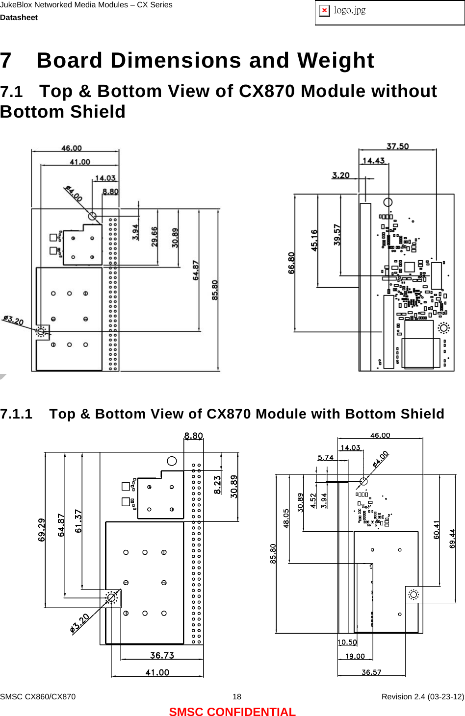 JukeBlox Networked Media Modules – CX Series  Datasheet  logo.jpg   SMSC CX860/CX870  18    Revision 2.4 (03-23-12) SMSC CONFIDENTIAL 7  Board Dimensions and Weight 7.1  Top &amp; Bottom View of CX870 Module without Bottom Shield       7.1.1  Top &amp; Bottom View of CX870 Module with Bottom Shield         