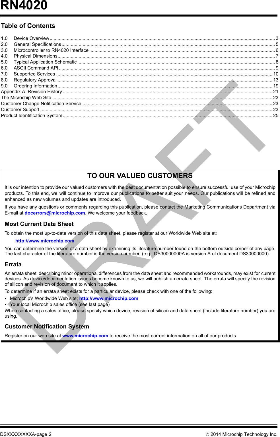 RN4020DSXXXXXXXXA-page 2  2014 Microchip Technology Inc.TO OUR VALUED CUSTOMERSIt is our intention to provide our valued customers with the best documentation possible to ensure successful use of your Microchipproducts. To this end, we  will continue to improve our publications to better suit your needs. Our publications will be refined andenhanced as new volumes and updates are introduced. If you have any questions or comments regarding this publication, please contact the Marketing Communications Department viaE-mail at docerrors@microchip.com. We welcome your feedback.Most Current Data SheetTo obtain the most up-to-date version of this data sheet, please register at our Worldwide Web site at:http://www.microchip.comYou can determine the version of a data sheet by examining its literature number found on the bottom outside corner of any page.The last character of the literature number is the version number, (e.g., DS30000000A is version A of document DS30000000).ErrataAn errata sheet, describing minor operational differences from the data sheet and recommended workarounds, may exist for currentdevices. As device/documentation issues become known to us, we will publish an errata sheet. The errata will specify the revisionof silicon and revision of document to which it applies.To determine if an errata sheet exists for a particular device, please check with one of the following:• Microchip’s Worldwide Web site; http://www.microchip.com• Your local Microchip sales office (see last page)When contacting a sales office, please specify which device, revision of silicon and data sheet (include literature number) you areusing.Customer Notification SystemRegister on our web site at www.microchip.com to receive the most current information on all of our products.Table of Contents1.0 Device Overview........................................................................................................................................................................... 32.0 General Specifications.................................................................................................................................................................. 53.0 Microcontroller to RN4020 Interface ............................................................................................................................................. 64.0 Physical Dimensions..................................................................................................................................................................... 75.0 Typical Application Schematic ...................................................................................................................................................... 86.0 ASCII Command API .................................................................................................................................................................... 97.0 Supported Services .................................................................................................................................................................... 108.0 Regulatory Approval ................................................................................................................................................................... 139.0 Ordering Information................................................................................................................................................................... 19Appendix A: Revision History ............................................................................................................................................................... 21The Microchip Web Site ....................................................................................................................................................................... 23Customer Change Notification Service................................................................................................................................................. 23Customer Support ................................................................................................................................................................................ 23Product Identification System............................................................................................................................................................... 25DRAFT