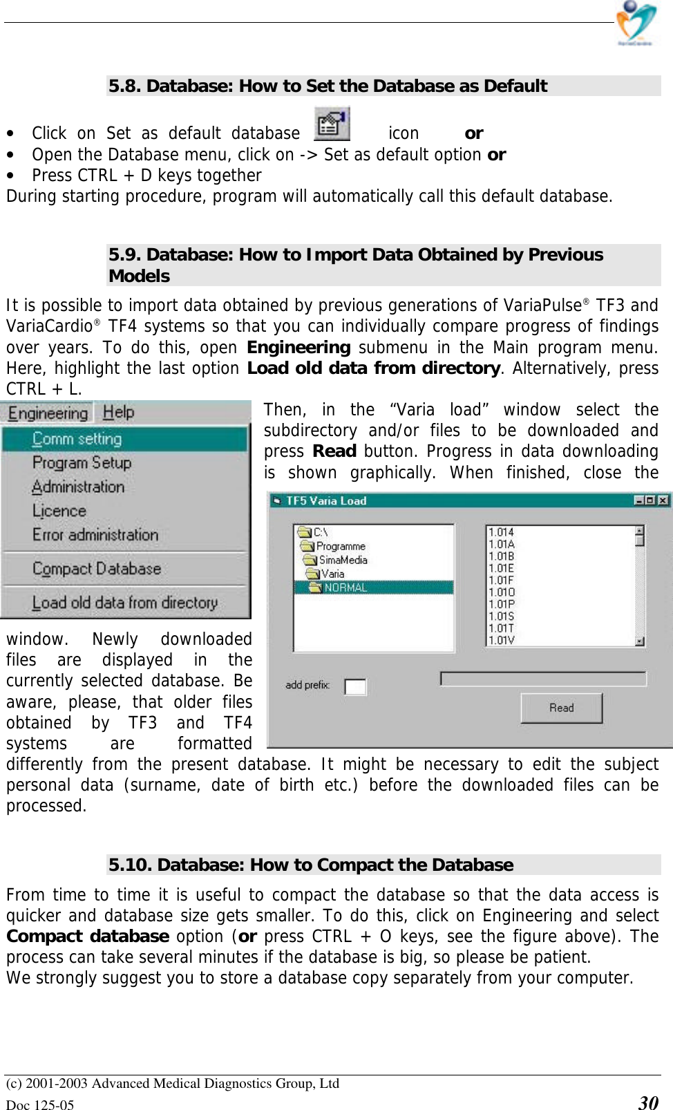    (c) 2001-2003 Advanced Medical Diagnostics Group, Ltd Doc 125-05    30  5.8. Database: How to Set the Database as Default  • Click on Set as default database icon  or  • Open the Database menu, click on -&gt; Set as default option or • Press CTRL + D keys together During starting procedure, program will automatically call this default database.  5.9. Database: How to Import Data Obtained by Previous Models It is possible to import data obtained by previous generations of VariaPulse® TF3 and VariaCardio® TF4 systems so that you can individually compare progress of findings over years. To do this, open Engineering  submenu in the Main program menu. Here, highlight the last option Load old data from directory. Alternatively, press CTRL + L.  Then, in the “Varia load” window select the subdirectory and/or files to be downloaded and press Read button. Progress in data downloading is shown graphically. When finished, close the window. Newly downloaded files are displayed in the currently selected database. Be aware, please, that older files obtained by TF3 and TF4 systems are formatted differently from the present database. It might be necessary to edit the subject personal data (surname, date of birth etc.) before the downloaded files can be processed.  5.10. Database: How to Compact the Database From time to time it is useful to compact the database so that the data access is quicker and database size gets smaller. To do this, click on Engineering and select Compact database option (or press CTRL + O keys, see the figure above). The process can take several minutes if the database is big, so please be patient. We strongly suggest you to store a database copy separately from your computer.  