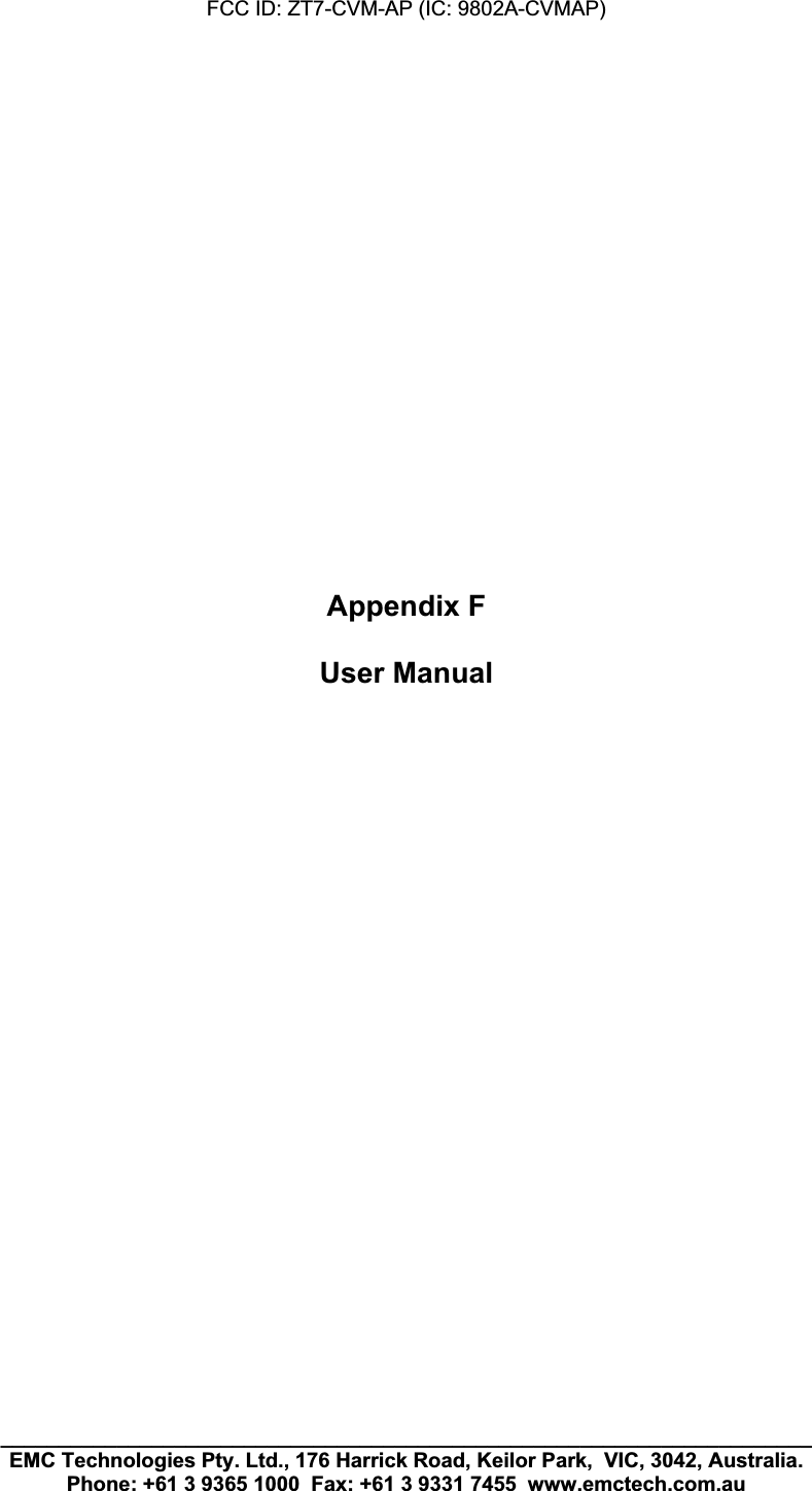 FCC ID: ZT7-CVM-AP (IC: 9802A-CVMAP)______________________________________________________________________ EMC Technologies Pty. Ltd., 176 Harrick Road, Keilor Park,  VIC, 3042, Australia. Phone: +61 3 9365 1000  Fax: +61 3 9331 7455  www.emctech.com.au Appendix F User Manual 