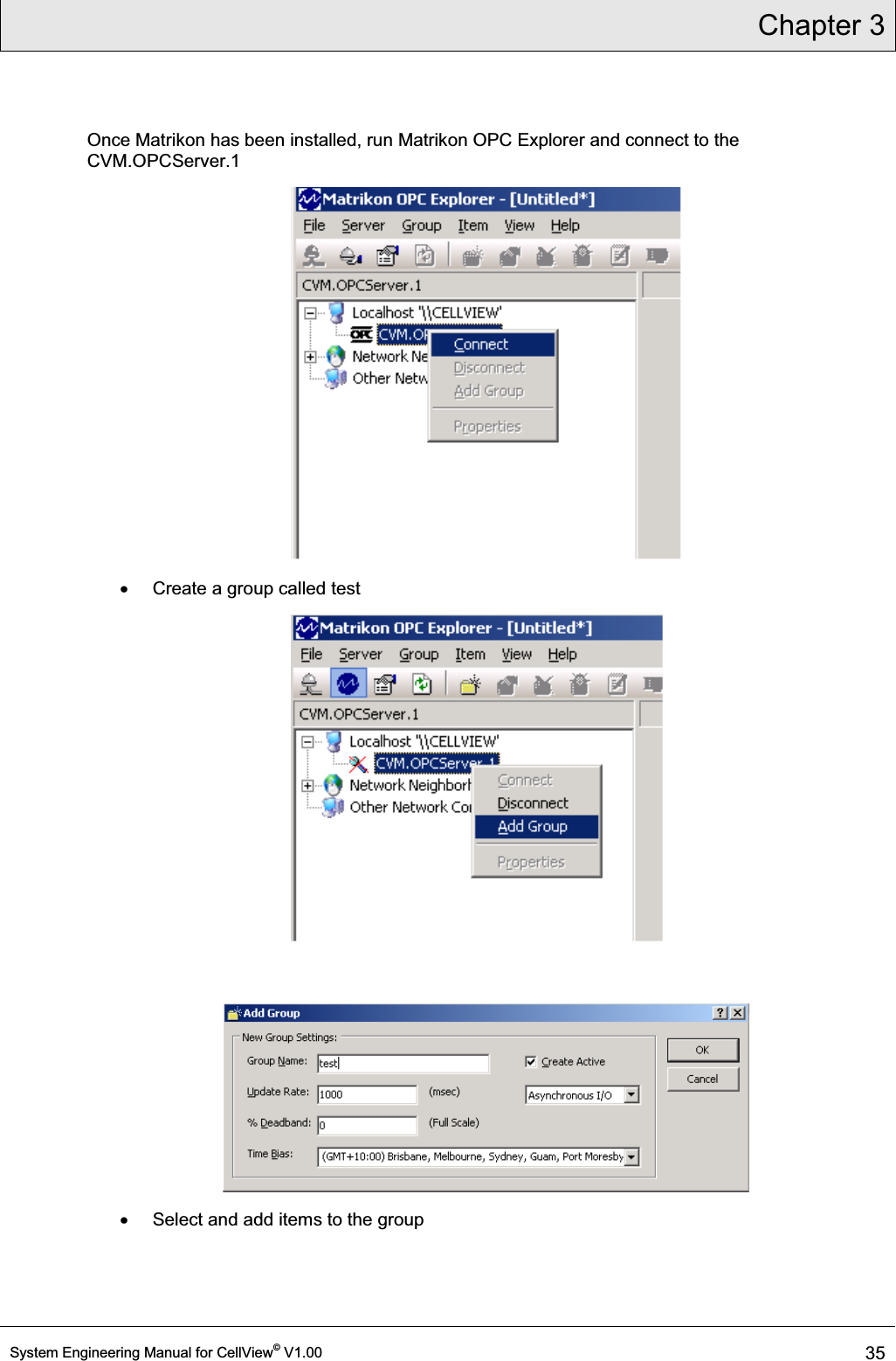 Chapter 3  System Engineering Manual for CellView© V1.00 35  Once Matrikon has been installed, run Matrikon OPC Explorer and connect to the CVM.OPCServer.1  x  Create a group called test   x  Select and add items to the group 