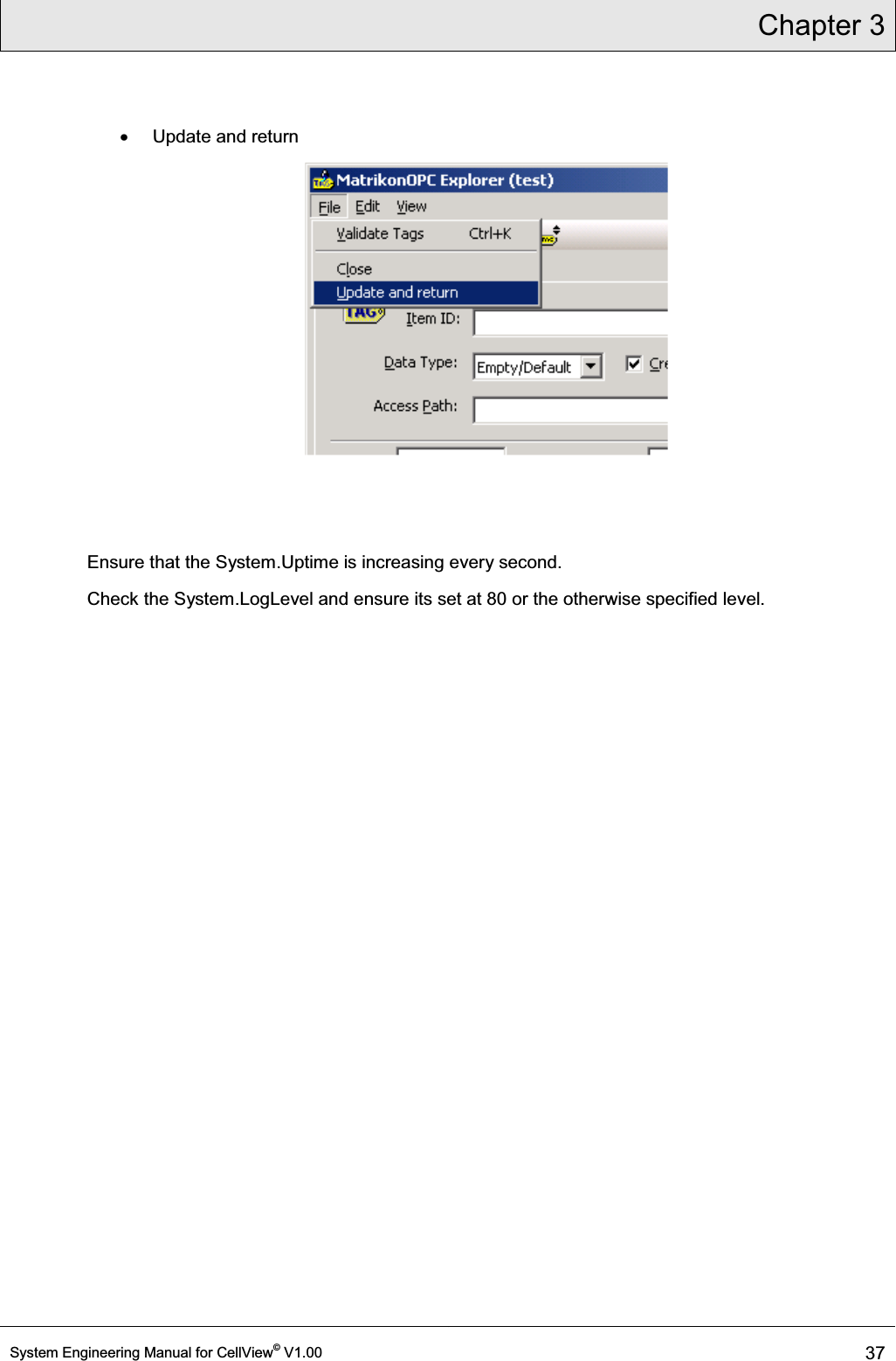 Chapter 3  System Engineering Manual for CellView© V1.00 37  x  Update and return  Ensure that the System.Uptime is increasing every second. Check the System.LogLevel and ensure its set at 80 or the otherwise specified level.  