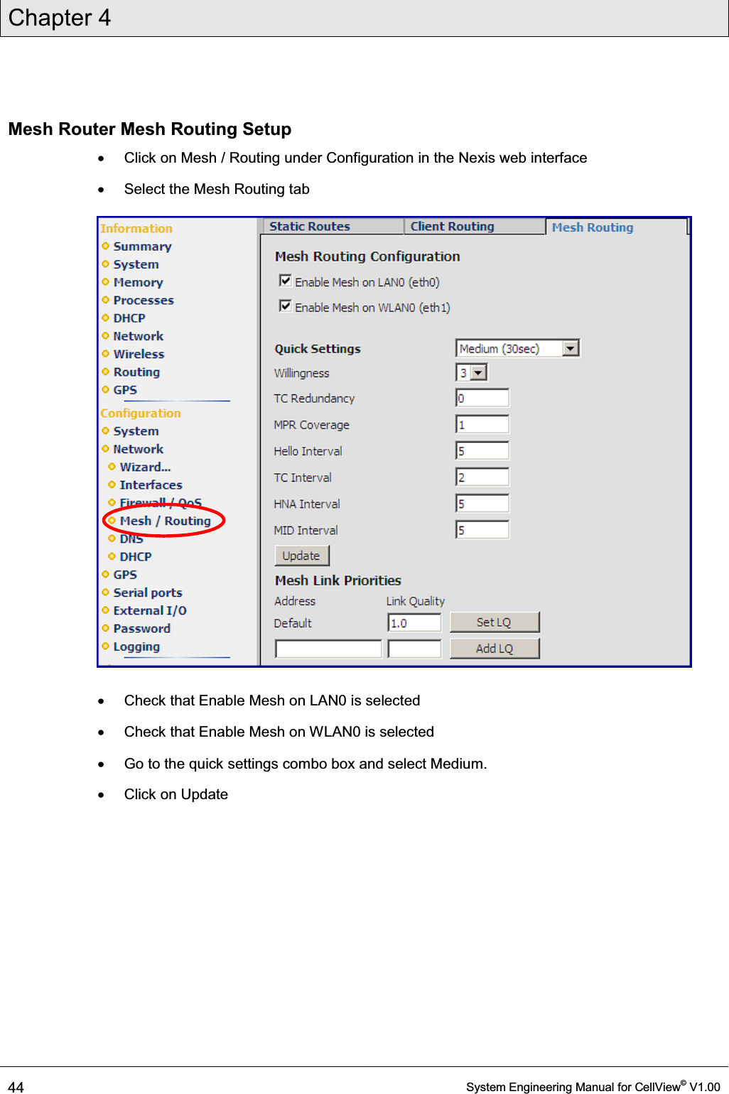 Chapter 4  44  System Engineering Manual for CellView© V1.00  Mesh Router Mesh Routing Setup x  Click on Mesh / Routing under Configuration in the Nexis web interface x  Select the Mesh Routing tab  x  Check that Enable Mesh on LAN0 is selected x  Check that Enable Mesh on WLAN0 is selected x  Go to the quick settings combo box and select Medium. x  Click on Update 