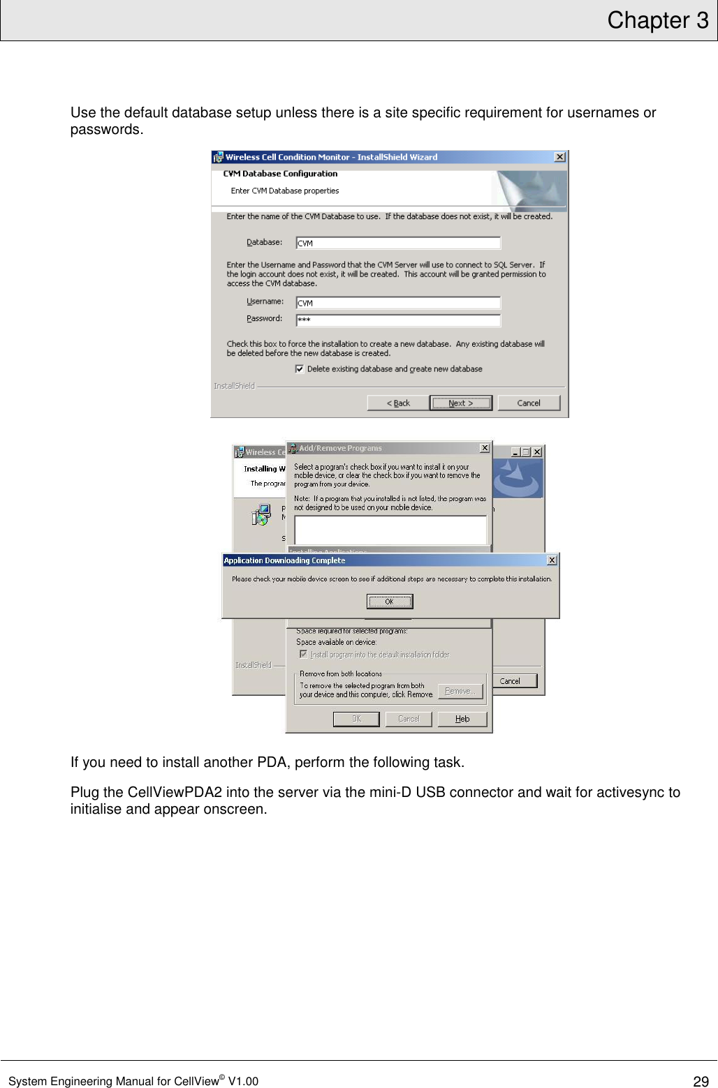 Chapter 3  System Engineering Manual for CellView© V1.00 29  Use the default database setup unless there is a site specific requirement for usernames or passwords.   If you need to install another PDA, perform the following task. Plug the CellViewPDA2 into the server via the mini-D USB connector and wait for activesync to initialise and appear onscreen. 