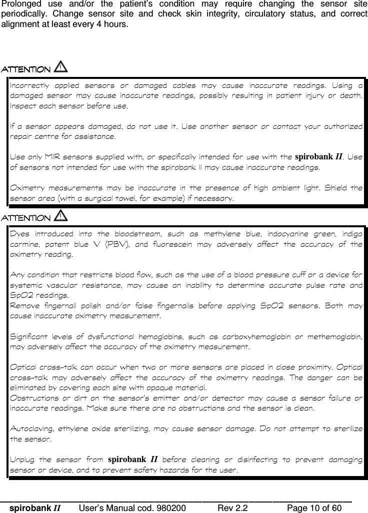 spirobank II   User’s Manual cod. 980200  Rev 2.2    Page 10 of 60 Prolonged  use  and/or  the  patient’s  condition  may  require  changing  the  sensor  site periodically.  Change  sensor  site  and  check  skin  integrity,  circulatory  status,  and  correct alignment at least every 4 hours.   !!&apos; $ !( $  !!&apos; $ !( $  !!&apos; $ !( $  !!&apos; $ !( $                        :               6 % % spirobank II % &quot;( )            *  ;% % )&lt; !!&apos; $ !( $  !!&apos; $ !( $  !!&apos; $ !( $  !!&apos; $ !( $  0               5  ;8 = 5 &lt;         ) %             * ( /    #     * ( /   =  )*        )  )( .&quot;% % )( .&quot;        )  !   % (        #       &quot; )60  6     spirobank  II       6