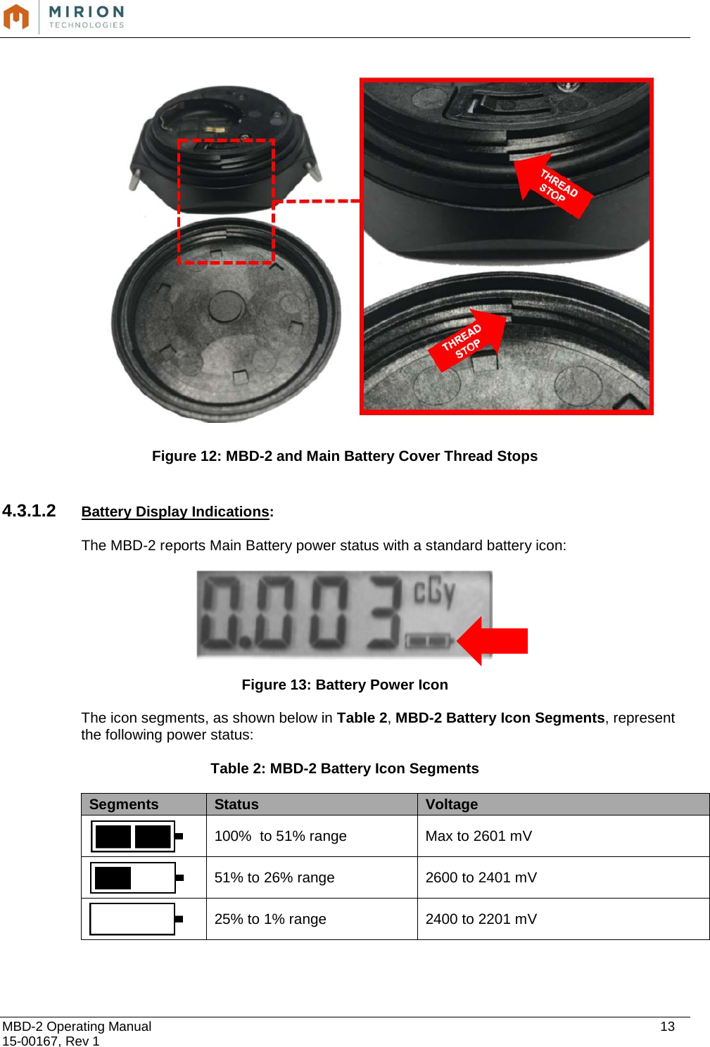  MBD-2 Operating Manual    13 15-00167, Rev 1         Figure 12: MBD-2 and Main Battery Cover Thread Stops  4.3.1.2 Battery Display Indications:  The MBD-2 reports Main Battery power status with a standard battery icon:    Figure 13: Battery Power Icon The icon segments, as shown below in Table 2, MBD-2 Battery Icon Segments, represent the following power status:  Table 2: MBD-2 Battery Icon Segments Segments Status Voltage  100%  to 51% range Max to 2601 mV  51% to 26% range 2600 to 2401 mV  25% to 1% range  2400 to 2201 mV  