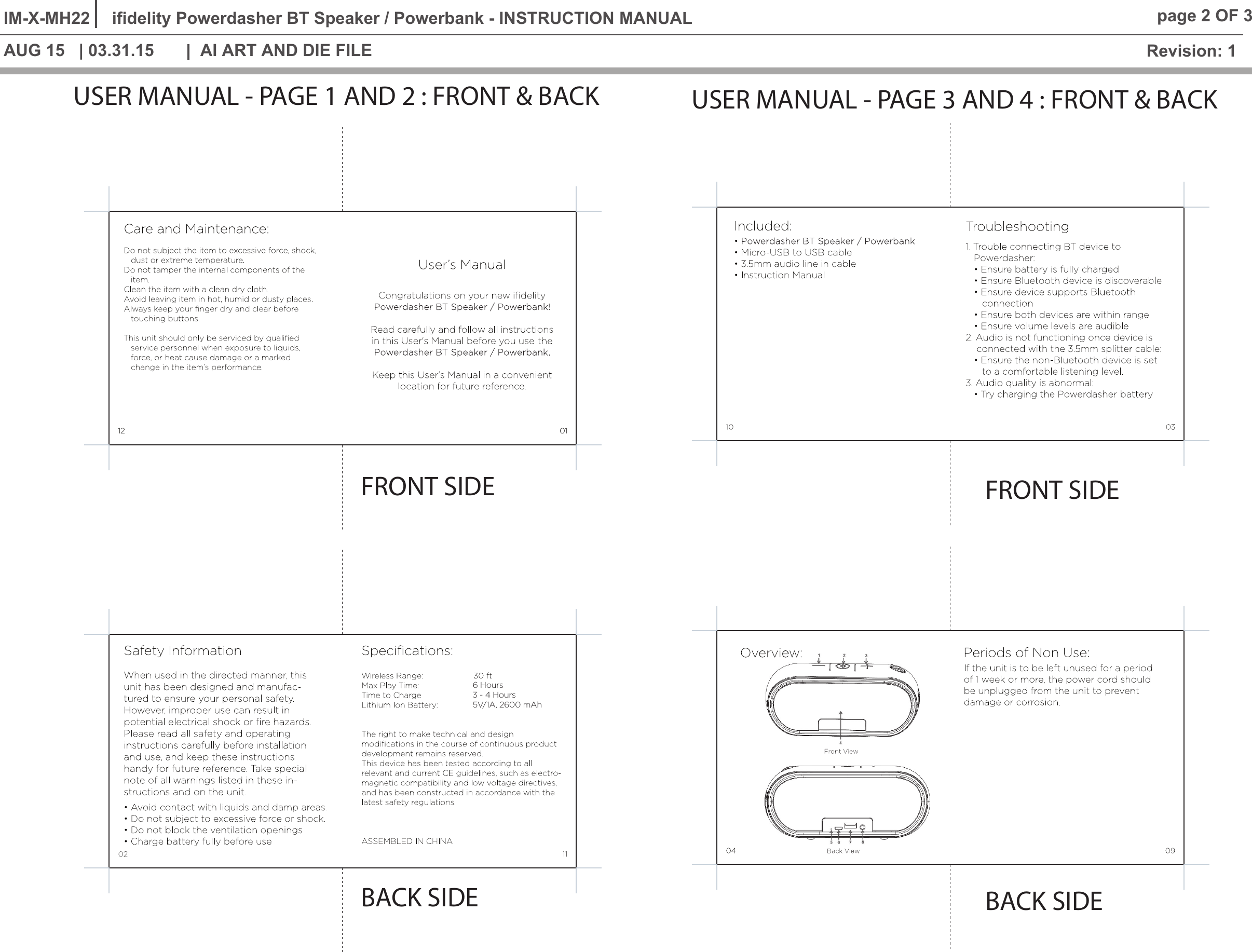 Revision: 1IM-X-MH22 ifidelity Powerdasher BT Speaker / Powerbank - INSTRUCTION MANUALAI ART AND DIE FILEAUG 15   | 03.31.15page 2 OF 3&copy; 2015 | 2016 LEEDSWORLDProprietary information contained in this drawing is the sole property of Leedsworld.  Any reproduction in part or as a whole without the written permission of Leedsworld is prohibited.USER MANUAL - PAGE 3 AND 4 : FRONT &amp; BACKBACK SIDEFRONT SIDEUSER MANUAL - PAGE 1 AND 2 : FRONT &amp; BACKFRONT SIDE0112BACK SIDE6 Hours3 - 4 Hours5V/1A, 2600 mAh
