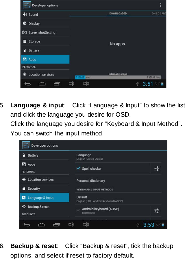   5. Language &amp; input:  Click &ldquo;Language &amp; Input&rdquo; to show the list and click the language you desire for OSD.  Click the language you desire for &ldquo;Keyboard &amp; Input Method&rdquo;. You can switch the input method.    6. Backup &amp; reset:  Click &ldquo;Backup &amp; reset&rdquo;, tick the backup options, and select if reset to factory default. 