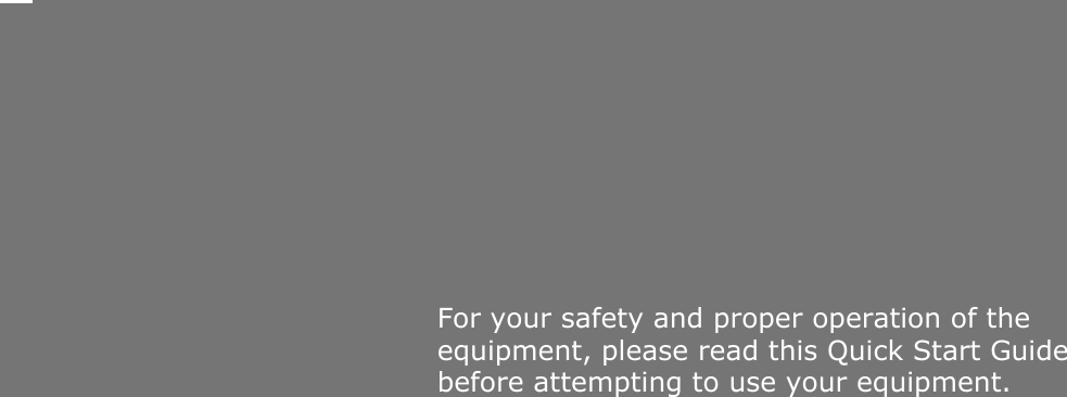    For your safety and proper operation of the equipment, please read this Quick Start Guide before attempting to use your equipment.