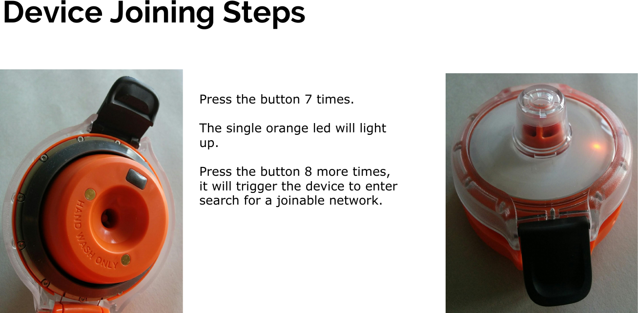 Device Joining StepsPress the button 7 times.The single orange led will light up.Press the button 8 more times, it will trigger the device to enter search for a joinable network.