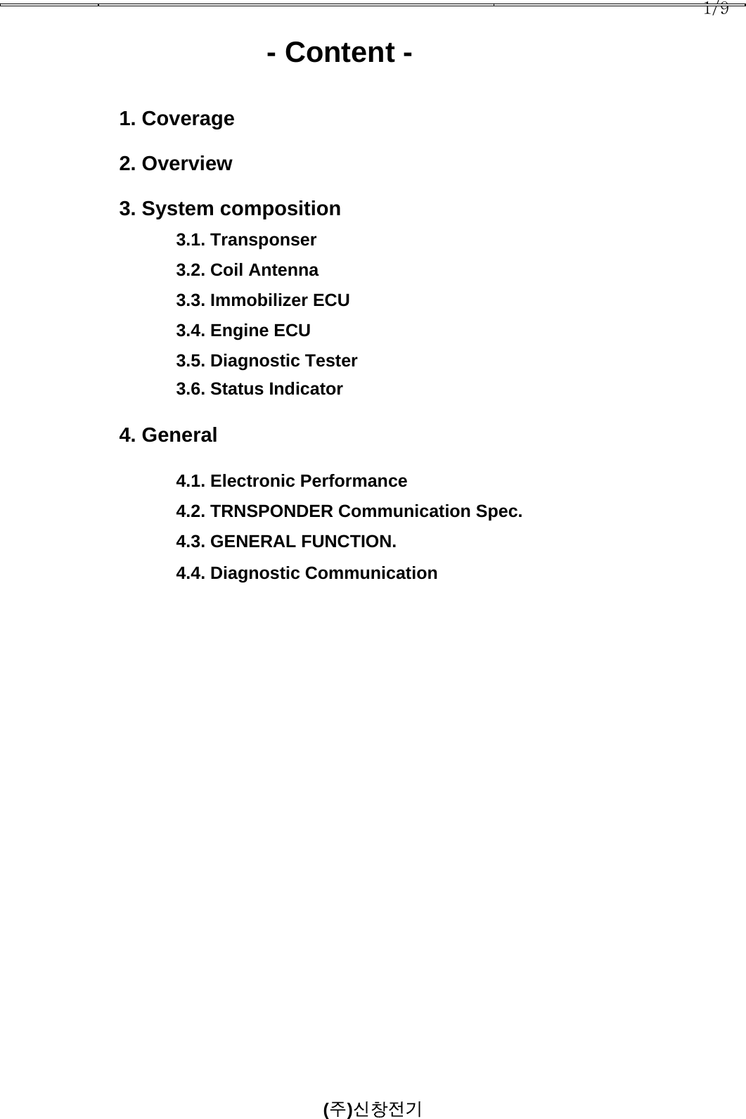 1/9           - Content -1. Coverage2. Overview3. System composition3.1. Transponser3.2. Coil Antenna3.3. Immobilizer ECU3.4. Engine ECU3.5. Diagnostic Tester3.6. Status Indicator4. General4.1. Electronic Performance    4.2. TRNSPONDER Communication Spec.4.3. GENERAL FUNCTION.4.4. Diagnostic Communication(주)신창전기