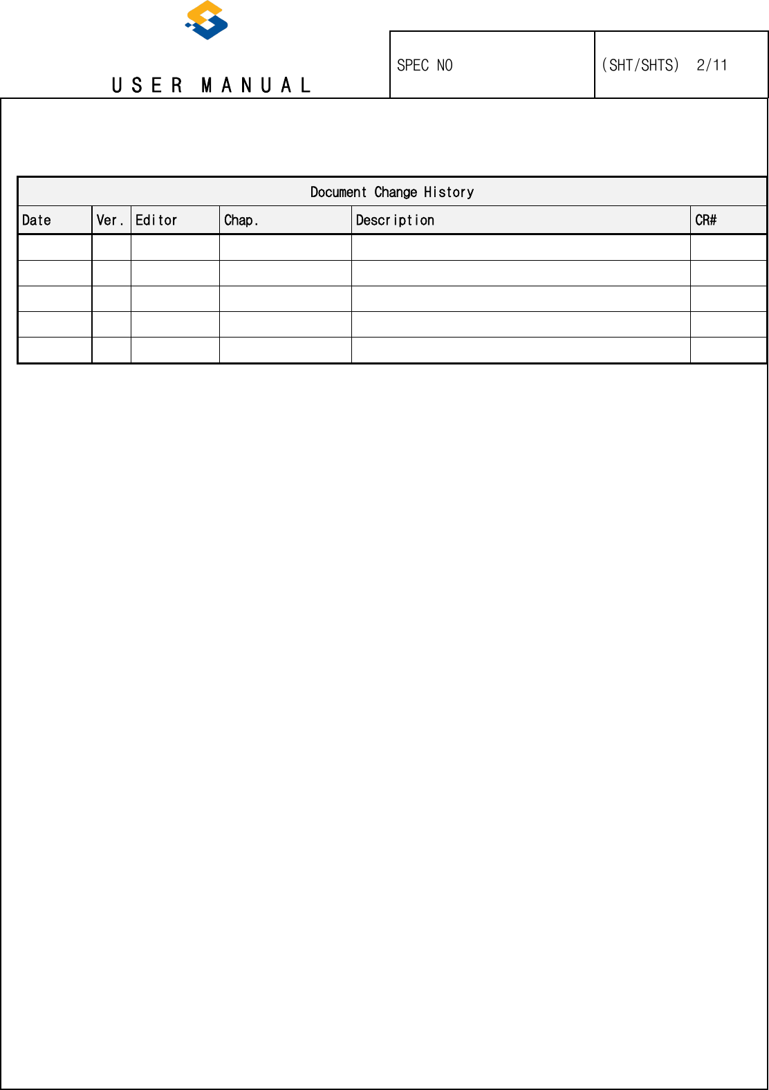   U S E R  M A N U A L    SPEC NO   (SHT/SHTS)  2/11                                                                                                                                                   Document Change History Date Ver. Editor Chap. Description CR#                                                          