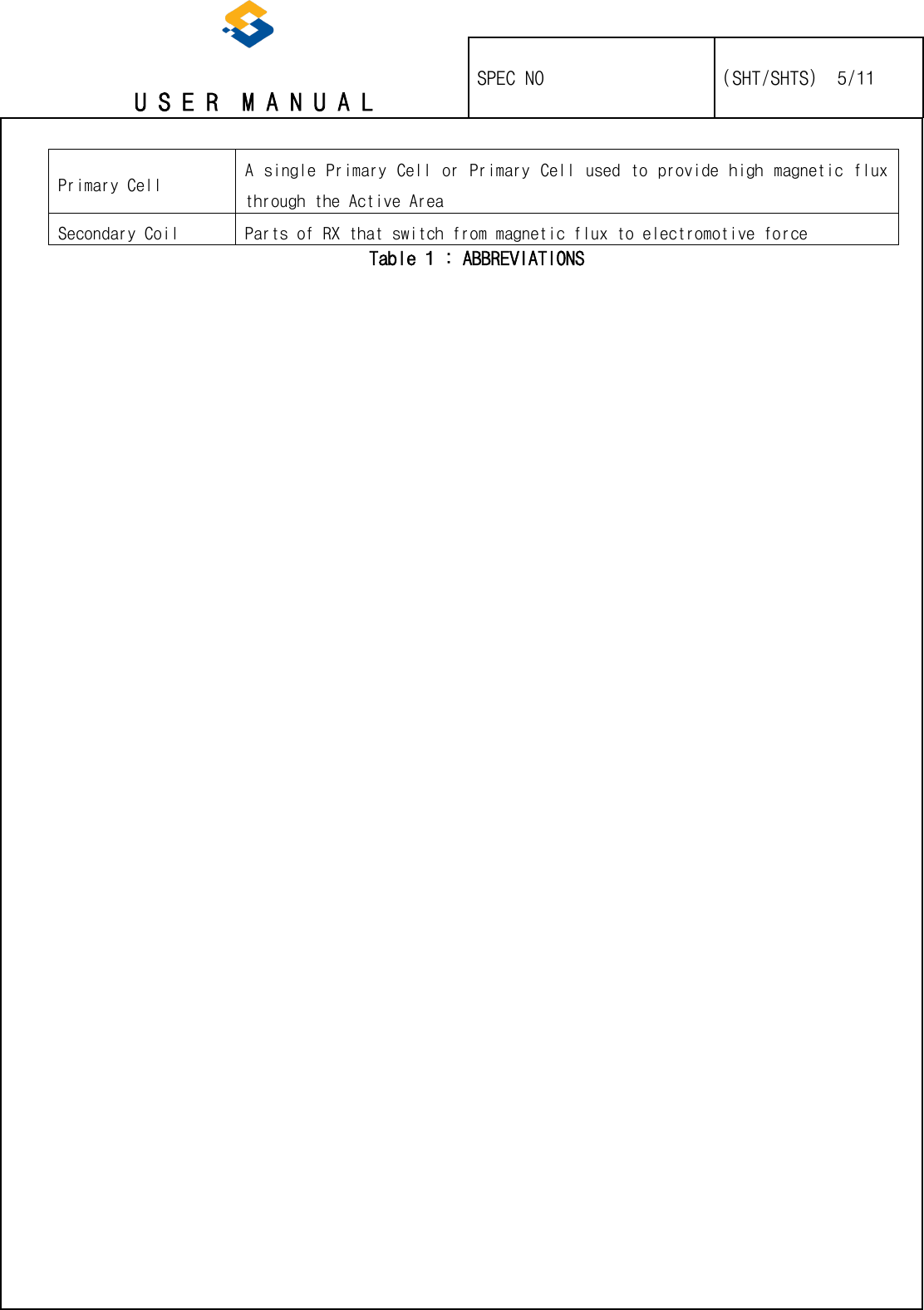   U S E R  M A N U A L    SPEC NO   (SHT/SHTS)  5/11                                                                                                                                                 Primary Cell A single Primary Cell or Primary Cell used to provide high magnetic flux through the Active Area Secondary Coil  Parts of RX that switch from magnetic flux to electromotive force Table 1 : ABBREVIATIONS 