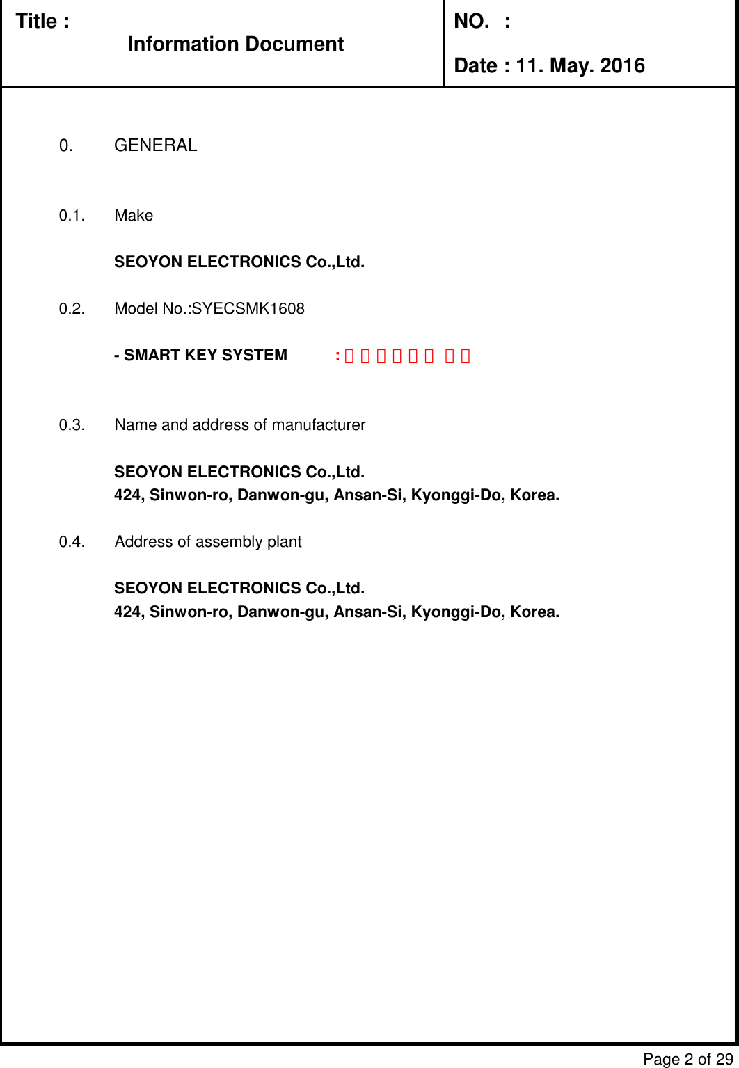 Title : Information DocumentNO.  :Date : 11. May. 20160.  GENERAL0.1.  MakeSEOYON ELECTRONICS Co.,Ltd.0.2.  Model No.:SYECSMK1608- SMART KEY SYSTEM  : 설계지원파트 작성0.3.  Name and address of manufacturerSEOYON ELECTRONICS Co.,Ltd.424, Sinwon-ro, Danwon-gu, Ansan-Si, Kyonggi-Do, Korea.0.4.  Address of assembly plantSEOYON ELECTRONICS Co.,Ltd.424, Sinwon-ro, Danwon-gu, Ansan-Si, Kyonggi-Do, Korea.Page 2 of 29