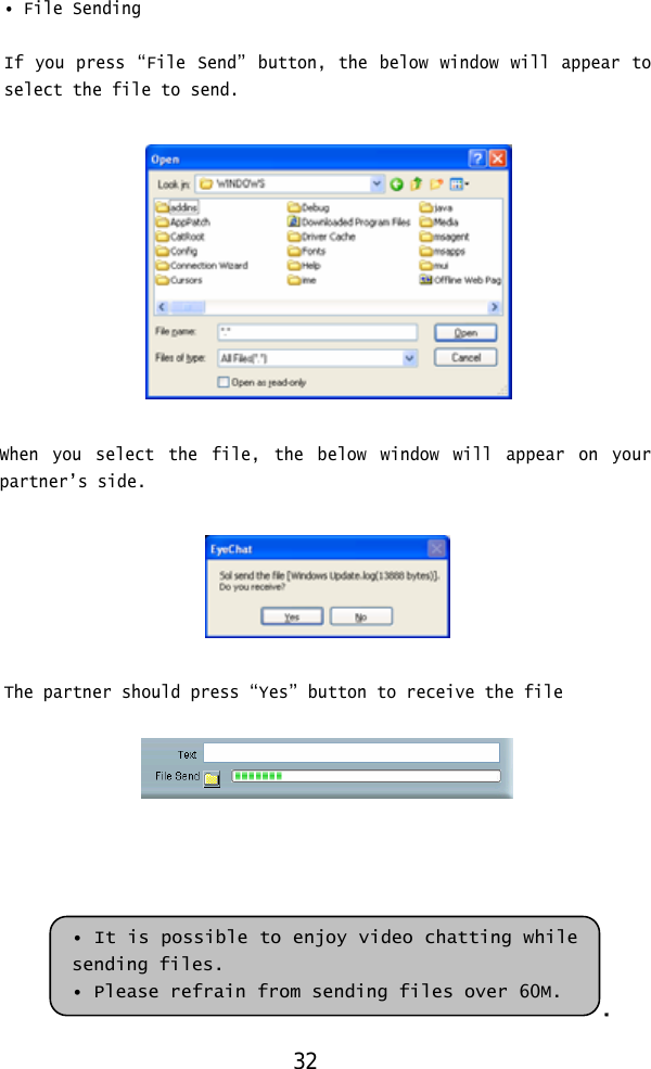  • File Sending  If you press “File Send” button, the below window will appear to select the file to send.    When you select the file, the below window will appear on your partner’s side.    The partner should press “Yes” button to receive the file      .• It is possible to enjoy video chatting while sending files. • Please refrain from sending files over 60M. 32 