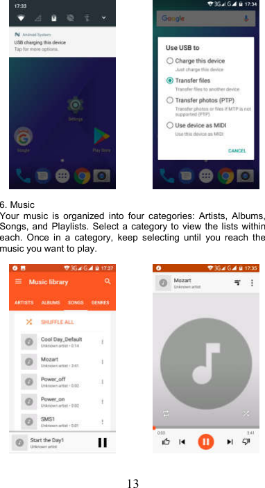 13               6. Music Your  music  is  organized  into  four  categories:  Artists,  Albums, Songs, and  Playlists.  Select  a  category  to view  the  lists  within each.  Once  in  a  category,  keep  selecting  until  you  reach  the music you want to play.                