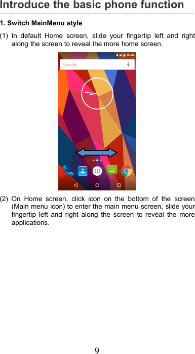 9Introduce the basic phone function1. Switch MainMenu style(1) In default Home screen, slide your fingertip left and rightalong the screen to reveal the more home screen.(2) On Home screen, click icon on the bottom of the screen(Main menu icon) to enter the main menu screen, slide yourfingertip left and right along the screen to reveal the moreapplications.