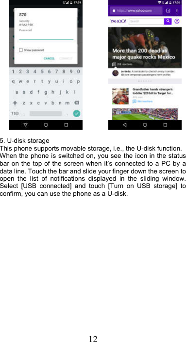 12                 5. U-disk storage This phone supports movable storage, i.e., the U-disk function. When the phone is switched on, you see the icon in the status bar on the top of  the  screen when it’s connected to a  PC  by  a data line. Touch the bar and slide your finger down the screen to open  the  list  of  notifications  displayed  in  the  sliding  window. Select  [USB  connected]  and  touch  [Turn  on  USB  storage]  to confirm, you can use the phone as a U-disk.  