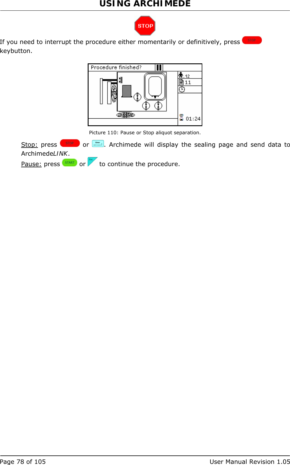 USING ARCHIMEDE   Page 78 of 105  User Manual Revision 1.05  If you need to interrupt the procedure either momentarily or definitively, press   keybutton.   Picture 110: Pause or Stop aliquot separation. Stop: press   or  . Archimede will display the sealing page and send data to ArchimedeLINK. Pause: press   or   to continue the procedure. 