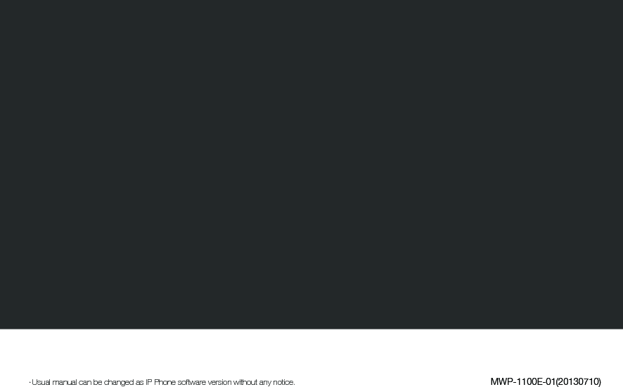 ·Usual manual can be changed as IP Phone software version without any notice.  MWP-1100E-01(20130710)
