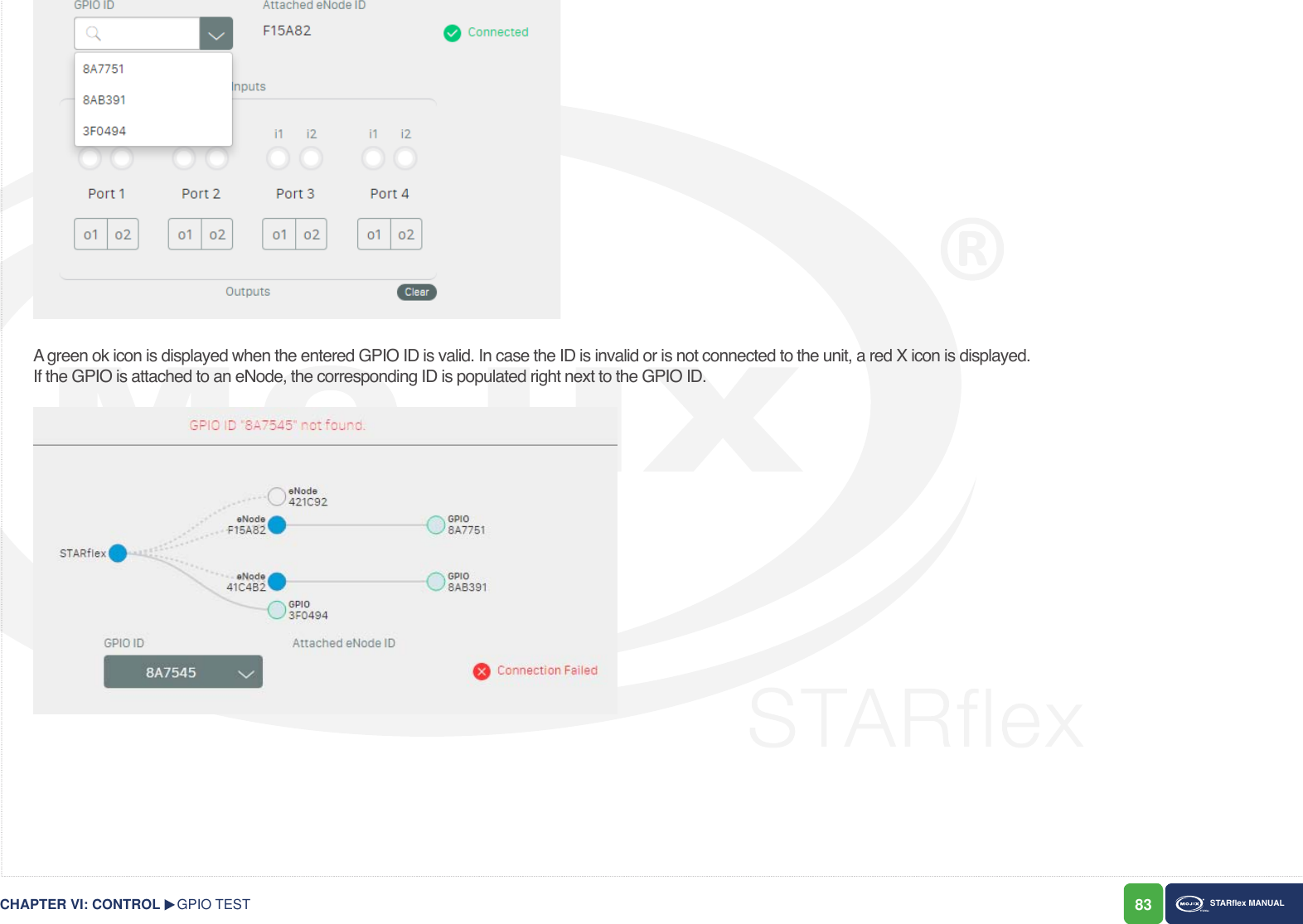 83 STARex MANUALA green ok icon is displayed when the entered GPIO ID is valid. In case the ID is invalid or is not connected to the unit, a red X icon is displayed.If the GPIO is attached to an eNode, the corresponding ID is populated right next to the GPIO ID.  GPIO TESTCHAPTER VI: CONTROL