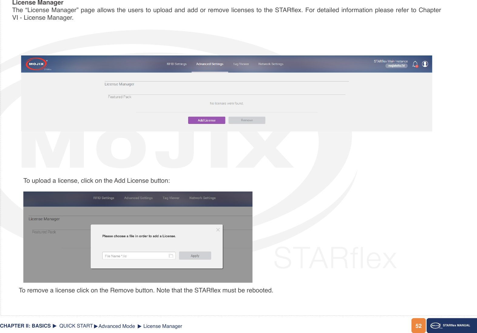 52CHAPTER II: BASICS STARex MANUALTo upload a license, click on the Add License button:To remove a license click on the Remove button. Note that the STARex must be rebooted.QUICK STARTLicense ManagerThe “License Manager” page allows the users to upload and add or remove licenses to the STARex. For detailed information please refer to Chapter VI - License Manager.Advanced Mode License Manager