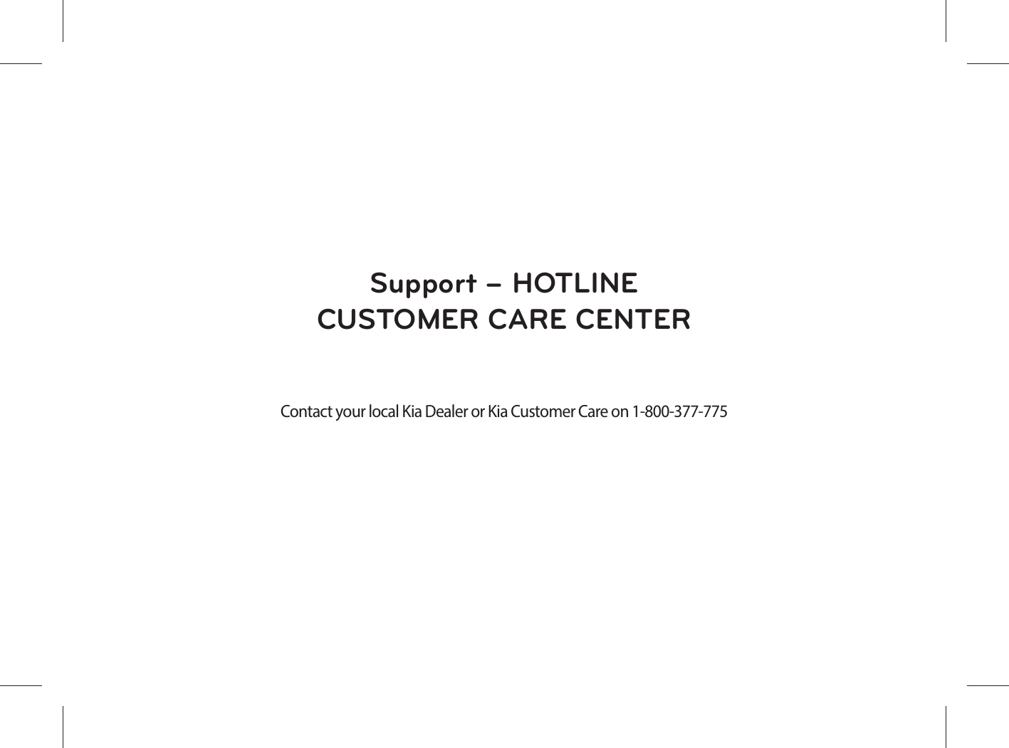 Support – HOTLINECUSTOMER CARE CENTERContact your local Kia Dealer or Kia Customer Care on 1-800-377-775