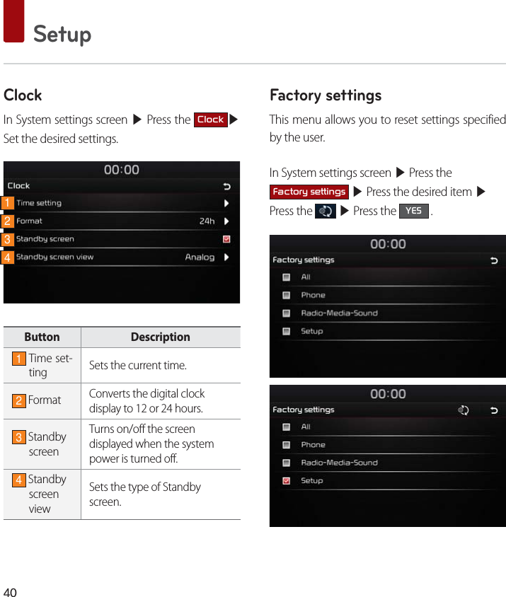  SetupClockIn System settings screen ▶ Press the &amp;ORFN▶Set the desired settings.Button Description1 Time set-ting Sets the current time.2 Format Converts the digital clockdisplay to 12 or 24 hours.3 Standby screenTurns on/off the screen displayed when the system power is turned off.4 Standby screen viewSets the type of Standby screen.Factory settingsThis menu allows you to reset settings specified by the user.In System settings screen ▶ Press the )DFWRU\VHWWLQJV ▶ Press the desired item ▶ Press the   ▶ Press the &lt;(6 .1234