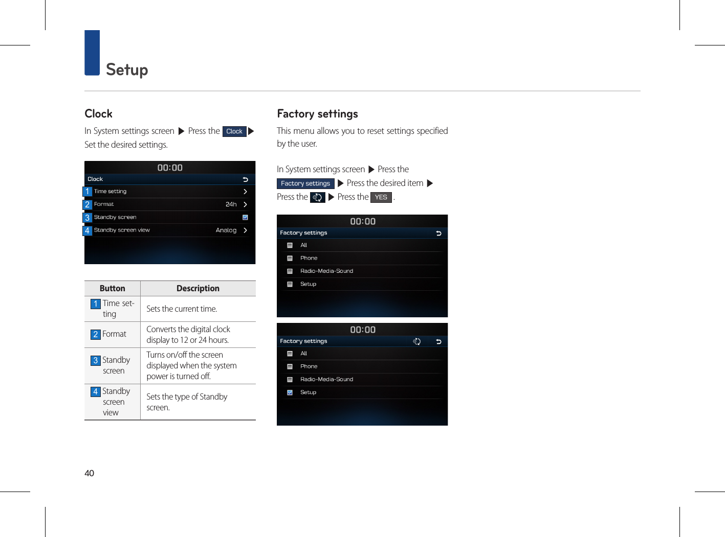 40 SetupClockIn System settings screen ▶ Press the Clock▶Set the desired settings.Button  Description1 Time set-ting Sets the current time.2 Format Converts the digital clockdisplay to 12 or 24 hours.3 Standby screenTurns on/off the screen displayed when the system power is turned off.4 Standby screen viewSets the type of Standby screen.Factory settingsThis menu allows you to reset settings specified by the user.In System settings screen ▶ Press the Factory settings ▶ Press the desired item ▶ Press the   ▶ Press the YES .1234