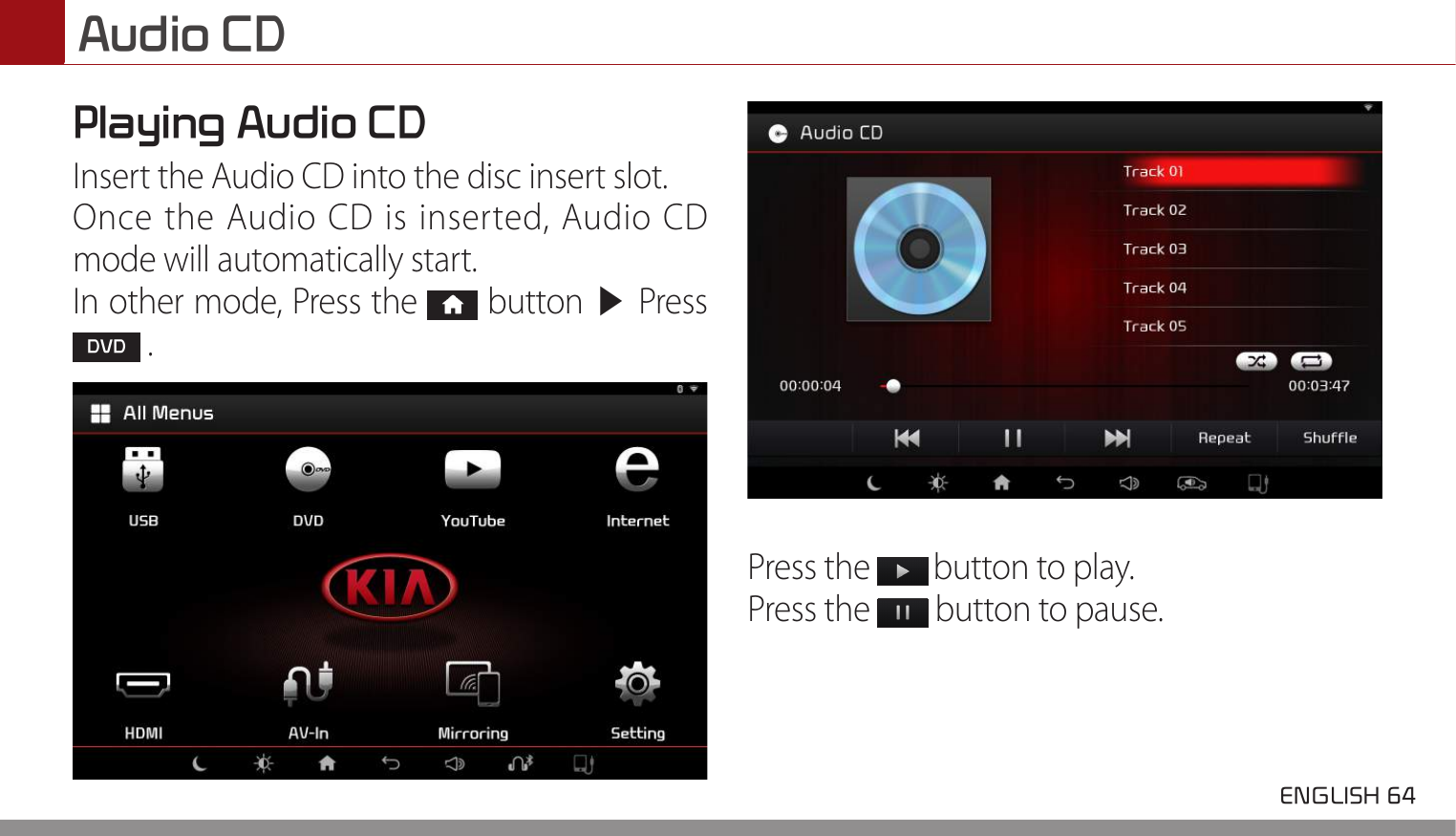 Audio CD ENGLISH 64 Playing Audio CD Insert the Audio CD into the disc insert slot.Once the Audio CD is inserted, Audio CD mode will automatically start.In other mode, Press the   button ▶  Press  DVD .Press the   button to play.Press the   button to pause.