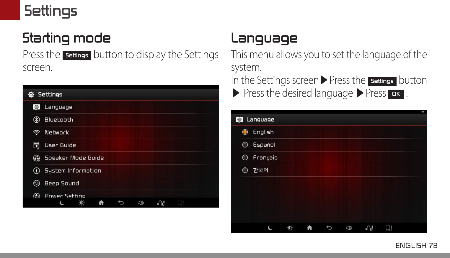 Settings ENGLISH 78 Starting modePress the Settings button to display the Settings screen.Language This menu allows you to set the language of the system.In the Settings screen▶Press the Settings button ▶ Press the desired language ▶Press OK .
