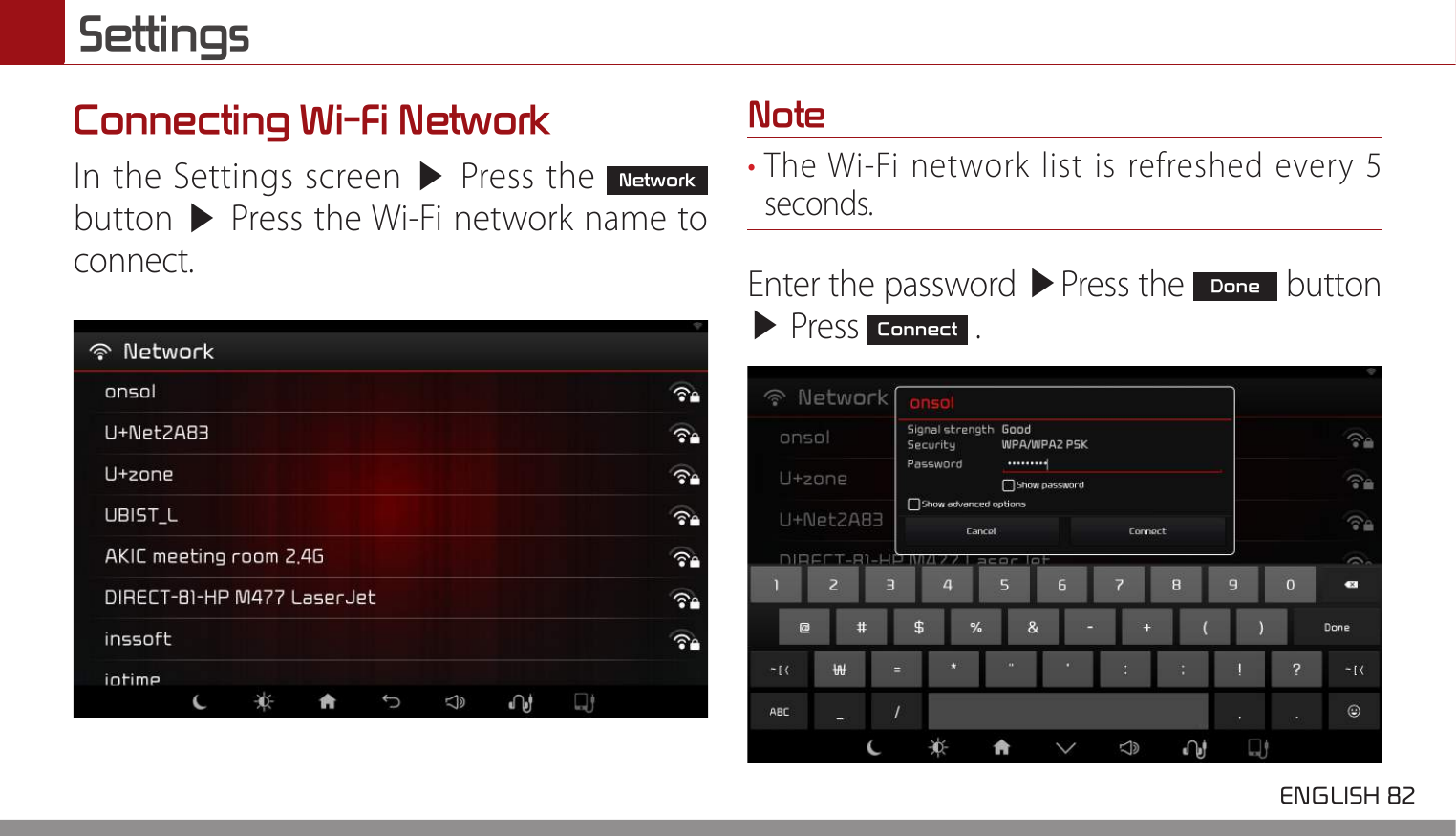 Settings ENGLISH 82 Connecting Wi-Fi NetworkIn the Settings screen ▶ Press the Network button ▶ Press the Wi-Fi network name to connect.Note• The Wi-Fi network list is refreshed every 5 seconds.Enter the password ▶Press the Done button ▶ Press Connect .