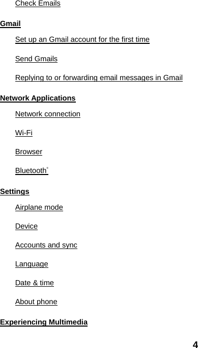 4 Check Emails Gmail Set up an Gmail account for the first time Send Gmails Replying to or forwarding email messages in Gmail Network Applications Network connection Wi-Fi Browser Bluetooth® Settings Airplane mode Device Accounts and sync Language Date &amp; time About phone Experiencing Multimedia 