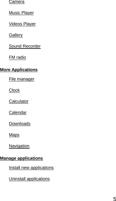  5 Camera Music Player Videos Player Gallery Sound Recorder FM radio More Applications File manager Clock Calculator Calendar Downloads Maps Navigation Manage applications Install new applications Uninstall applications   